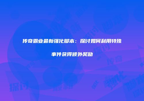 传奇霸业最新强化脚本：探讨如何利用特殊事件获得额外奖励