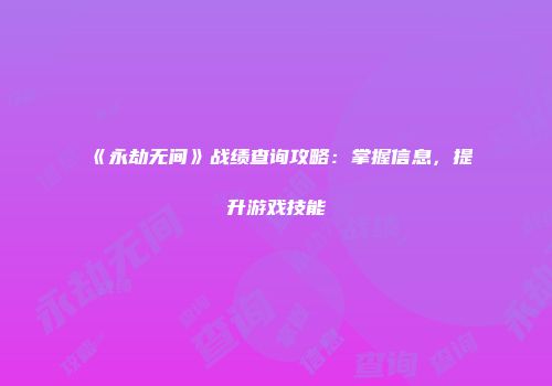 《永劫无间》战绩查询攻略：掌握信息，提升游戏技能