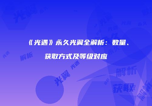 《光遇》永久光翼全解析：数量、获取方式及等级对应