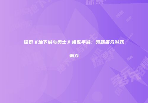 探索《地下城与勇士》相似手游：领略多元游戏魅力