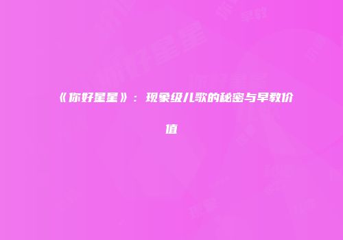 《你好星星》：现象级儿歌的秘密与早教价值