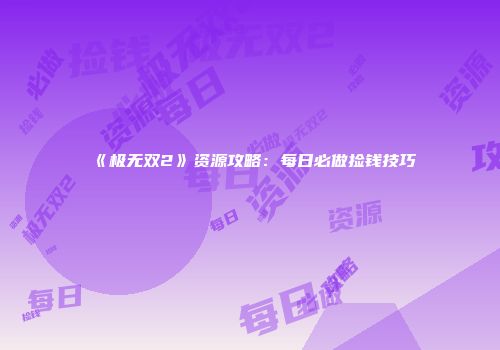 《极无双2》资源攻略：每日必做捡钱技巧