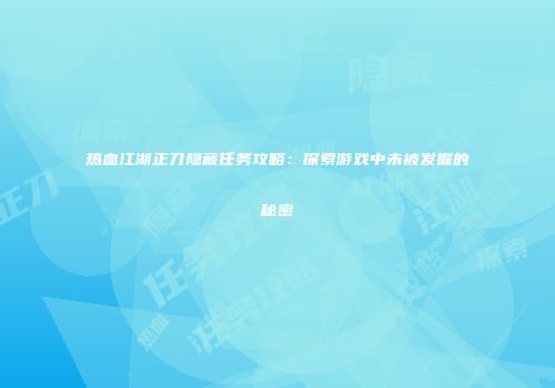 热血江湖正刀隐藏任务攻略：探索游戏中未被发掘的秘密