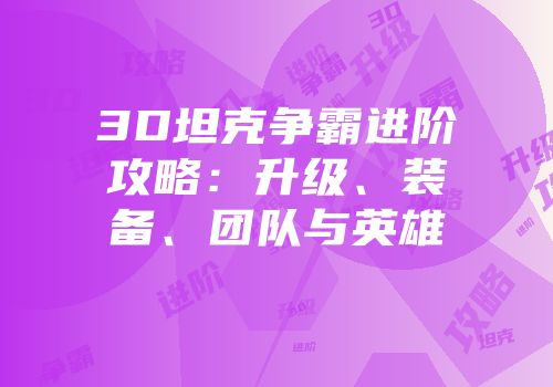3D坦克争霸进阶攻略：升级、装备、团队与英雄