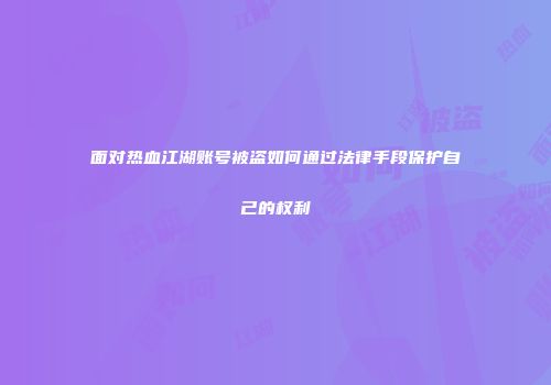面对热血江湖账号被盗如何通过法律手段保护自己的权利