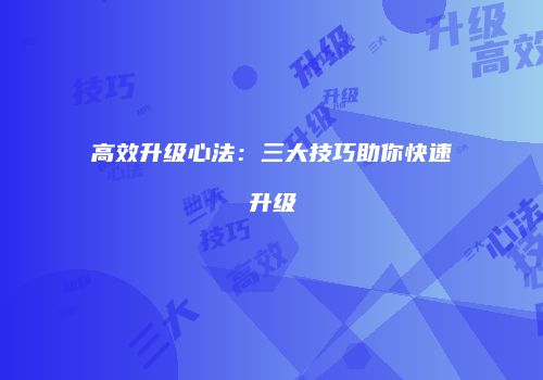 高效升级心法：三大技巧助你快速升级
