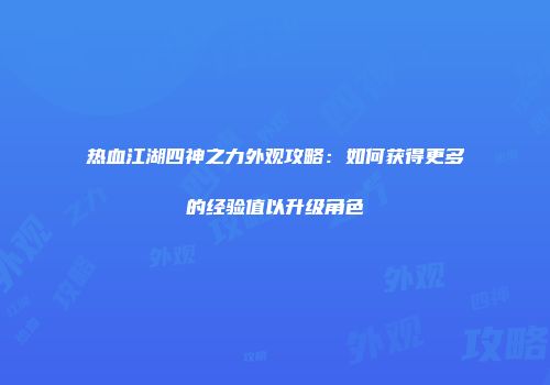 热血江湖四神之力外观攻略：如何获得更多的经验值以升级角色