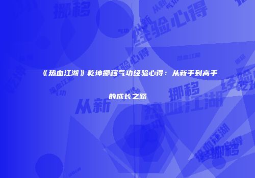 《热血江湖》乾坤挪移气功经验心得：从新手到高手的成长之路