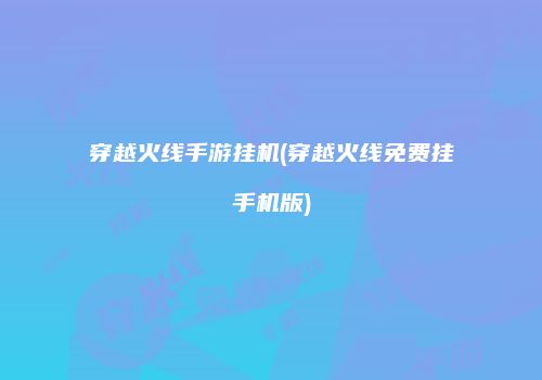 穿越火线手游挂机(穿越火线免费挂手机版)