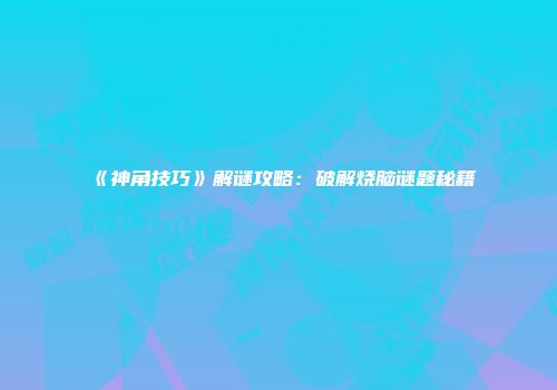 《神角技巧》解谜攻略：破解烧脑谜题秘籍