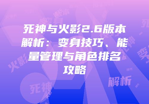 死神与火影2.6版本解析：变身技巧、能量管理与角色排名攻略