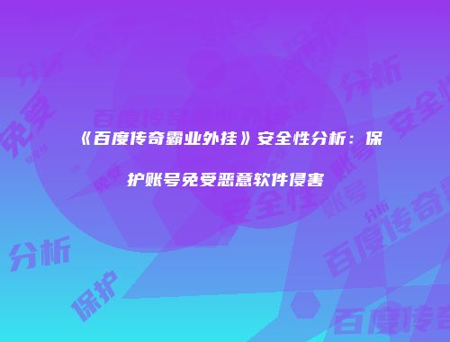 《百度传奇霸业外挂》安全性分析：保护账号免受恶意软件侵害