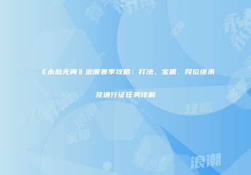 《永劫无间》浪潮赛季攻略：打法、宝箱、段位继承及通行证任务详解