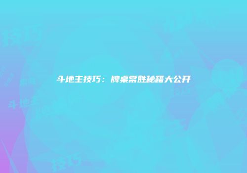 斗地主技巧：牌桌常胜秘籍大公开