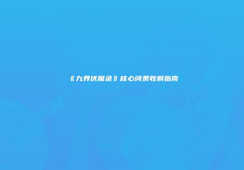 《九界伏魔录》核心词条收割指南