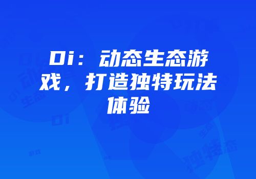 Di：动态生态游戏，打造独特玩法体验