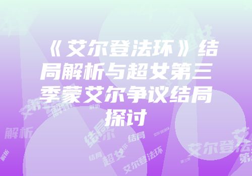《艾尔登法环》结局解析与超女第三季蒙艾尔争议结局探讨