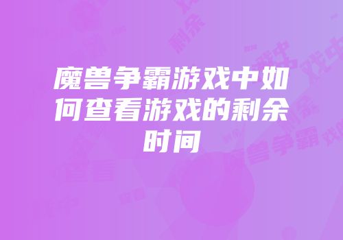 魔兽争霸游戏中如何查看游戏的剩余时间