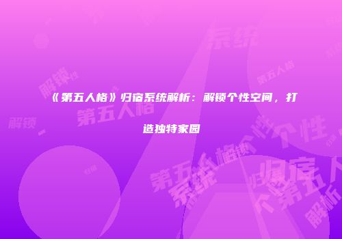 《第五人格》归宿系统解析：解锁个性空间，打造独特家园