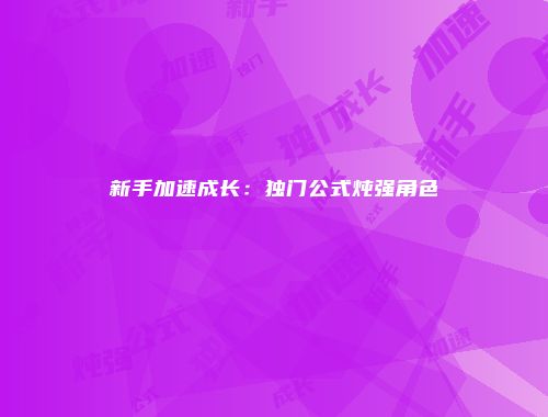 新手加速成长：独门公式炖强角色