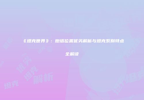 《坦克世界》：炮塔位置优劣解析与坦克系别特点全解读