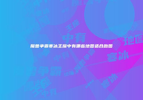 魔兽争霸寒冰王座中有哪些地图适合跑图
