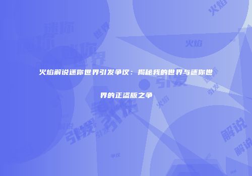 火焰解说迷你世界引发争议：揭秘我的世界与迷你世界的正盗版之争
