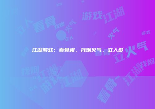 江湖游戏：看骨相，找烟火气，立人设