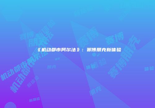 《机动都市阿尔法》：赛博朋克新体验