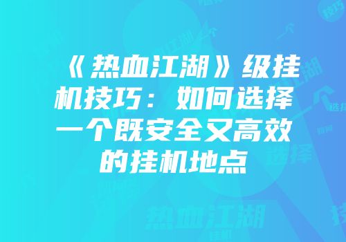 《热血江湖》级挂机技巧：如何选择一个既安全又高效的挂机地点