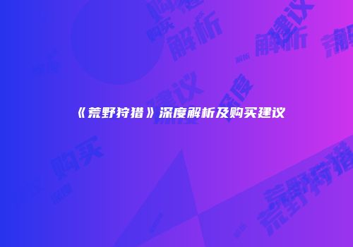 《荒野狩猎》深度解析及购买建议