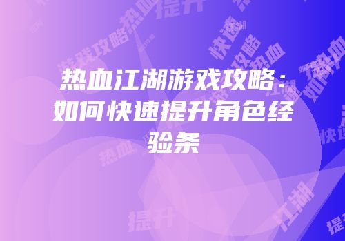 热血江湖游戏攻略：如何快速提升角色经验条