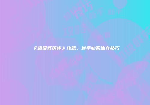 《超级群英传》攻略：新手必看生存技巧
