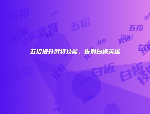 五招提升武将技能，告别白板英雄