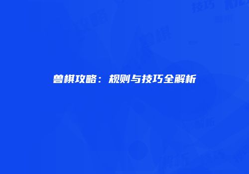 兽棋攻略：规则与技巧全解析