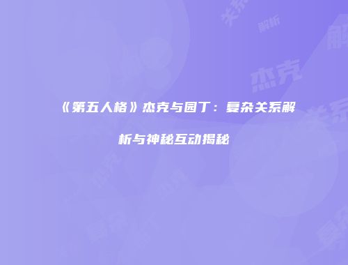 《第五人格》杰克与园丁：复杂关系解析与神秘互动揭秘