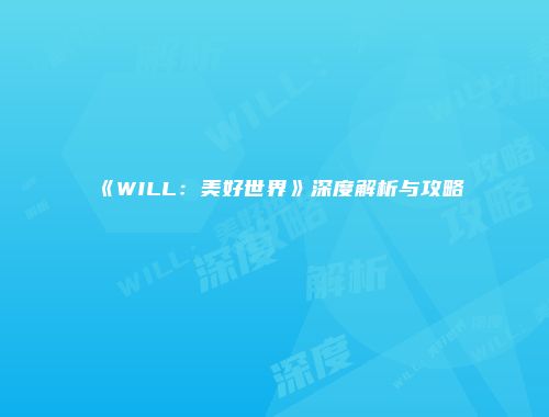 《WILL：美好世界》深度解析与攻略