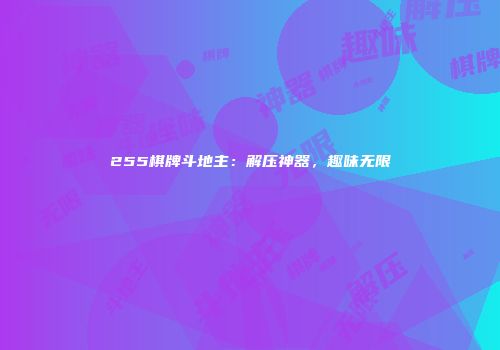 255棋牌斗地主：解压神器，趣味无限