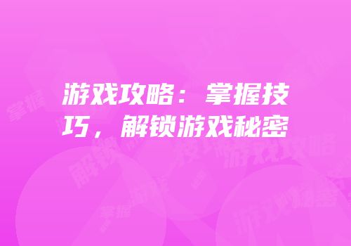 游戏攻略：掌握技巧，解锁游戏秘密