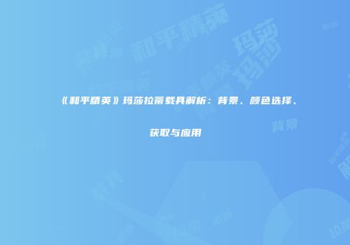 《和平精英》玛莎拉蒂载具解析：背景、颜色选择、获取与应用