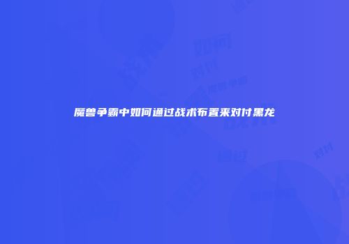 魔兽争霸中如何通过战术布置来对付黑龙