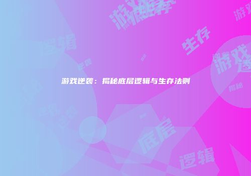 游戏逆袭：揭秘底层逻辑与生存法则