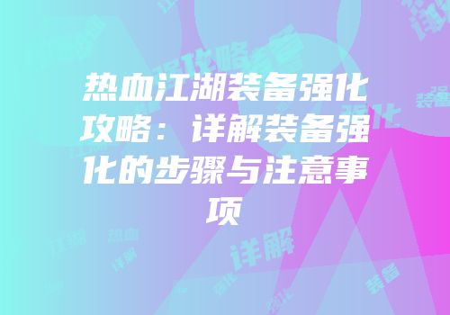 热血江湖装备强化攻略:详解装备强化的步骤与注意事项