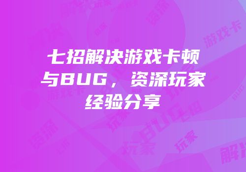 七招解决游戏卡顿与BUG，资深玩家经验分享