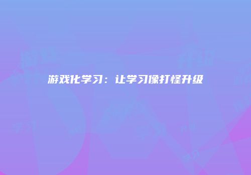游戏化学习：让学习像打怪升级