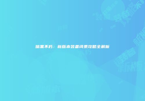 暗黑不朽：新版本装备词条攻略全解析