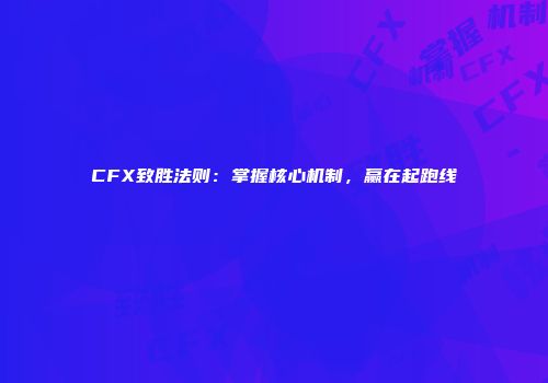 CFX致胜法则：掌握核心机制，赢在起跑线
