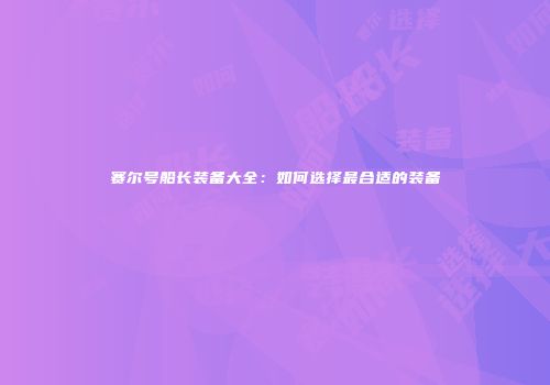 赛尔号船长装备大全：如何选择最合适的装备