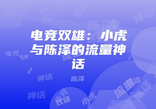 电竞双雄：小虎与陈泽的流量神话