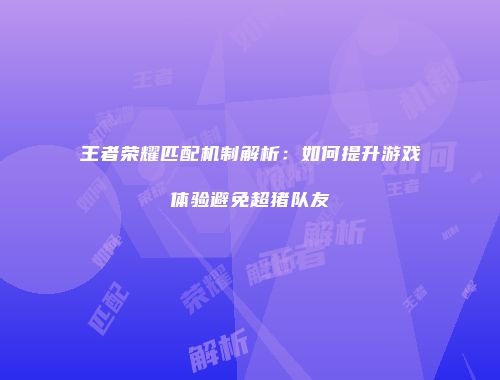 王者荣耀匹配机制解析：如何提升游戏体验避免超猪队友